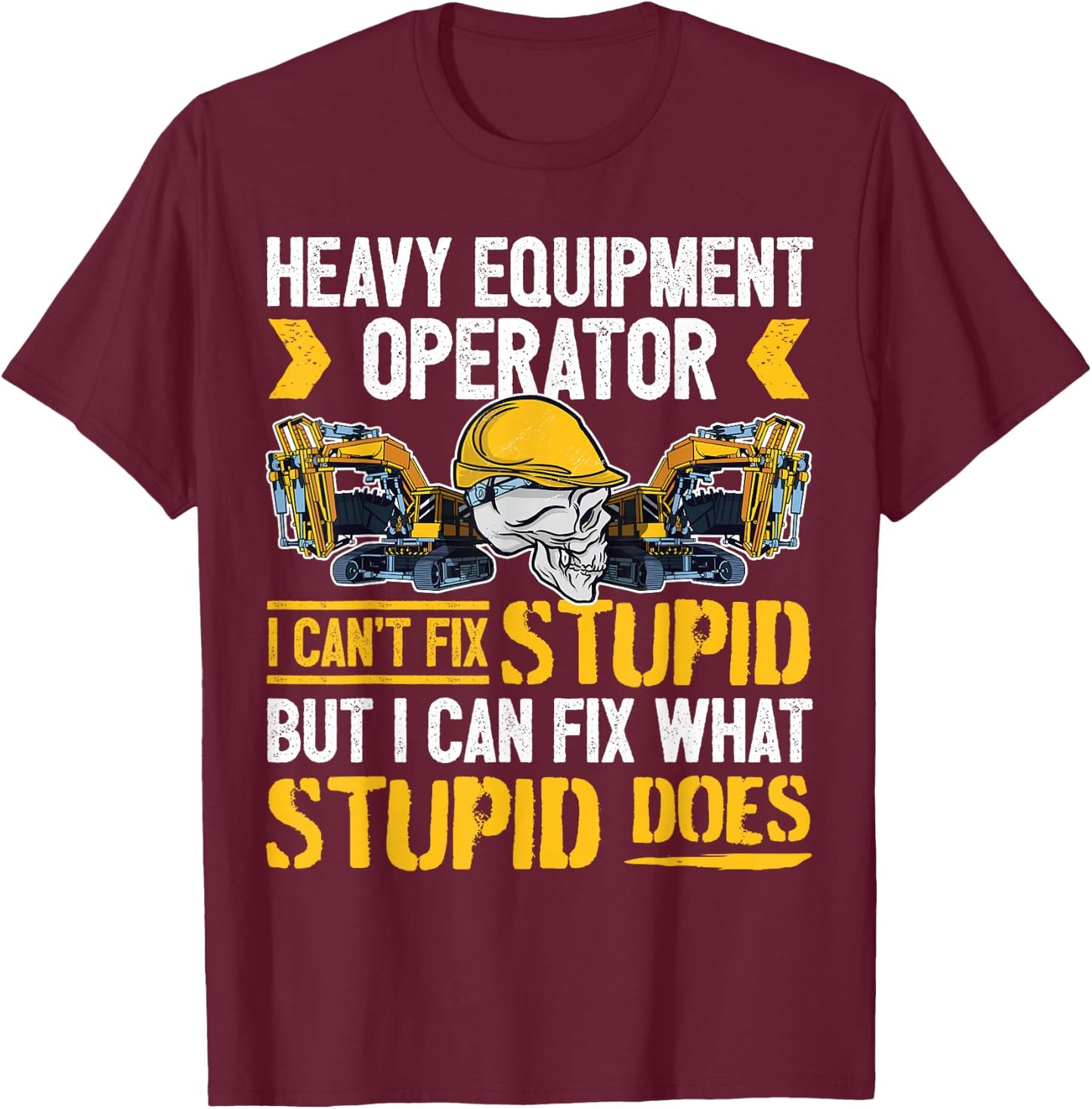 Heavy Equipment Operator - I Can't Fix Stupid - Digger T-Shirt - T-Shirt | Maroon