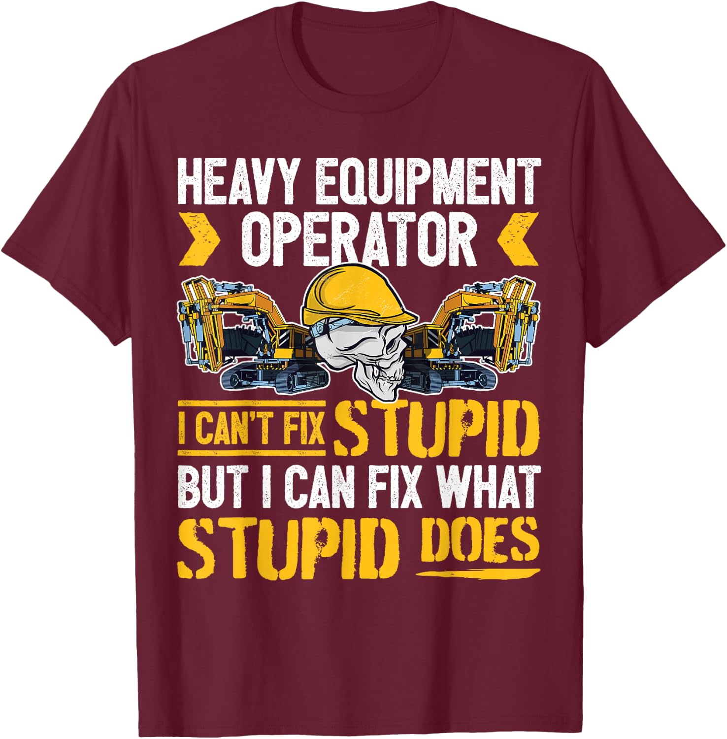 Heavy Equipment Operator - I Can't Fix Stupid - Digger T-Shirt - T-Shirt | Maroon