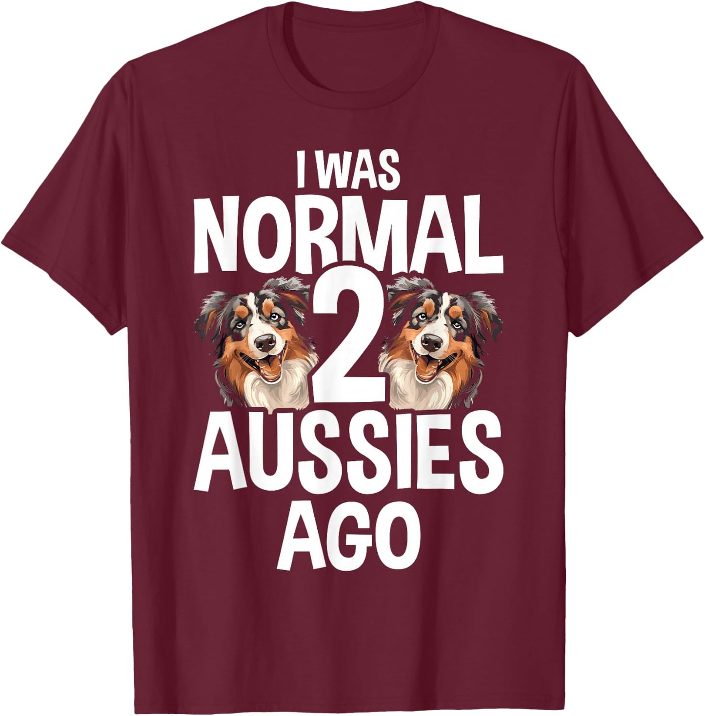 I Was Normal 2 Aussies Ago Funny Australian Shepherd T-Shirt - T-Shirt | Maroon