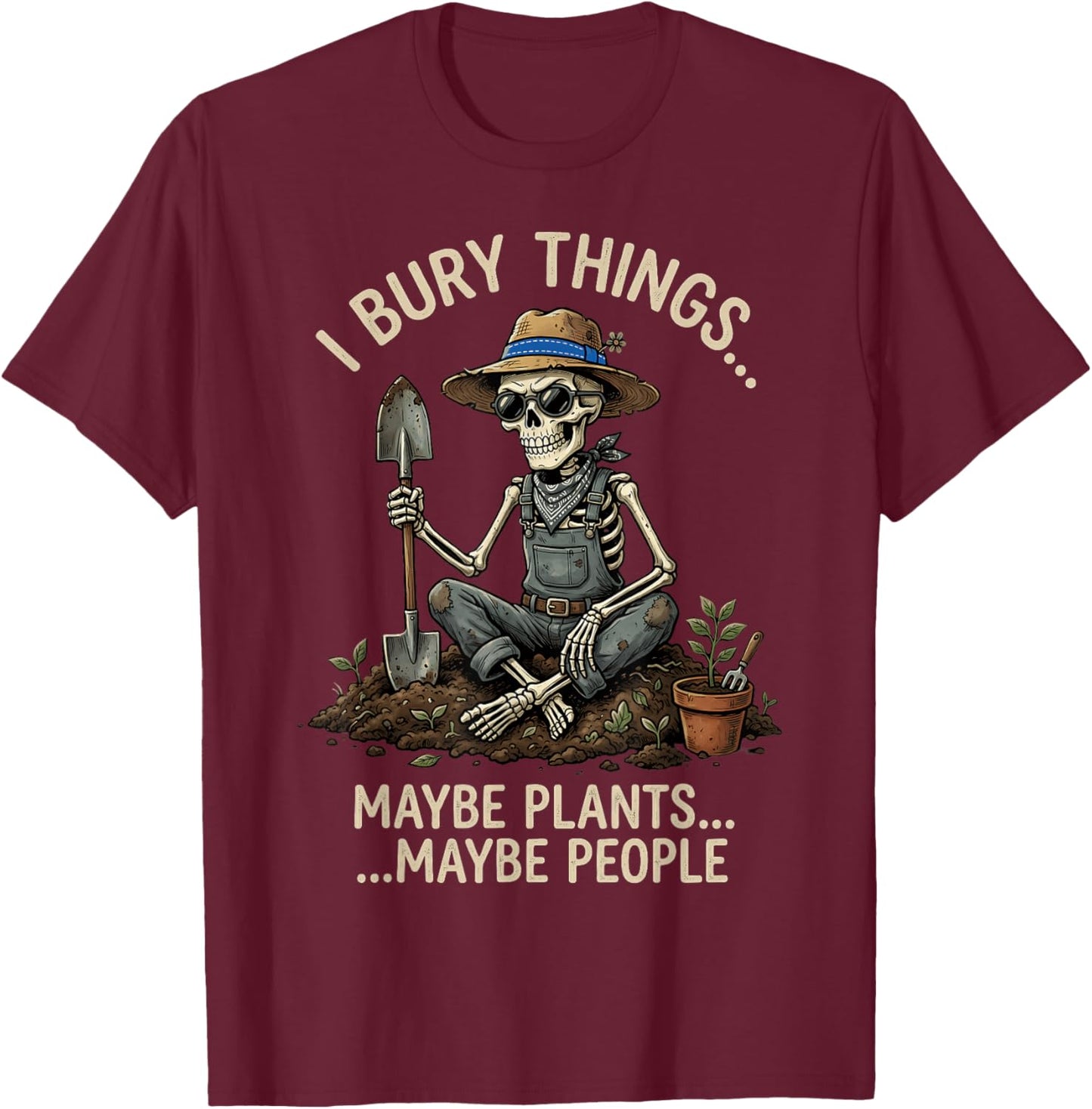 I Bury Things Maybe Plants Maybe People Funny Gardening T-Shirt - T-Shirt | Maroon