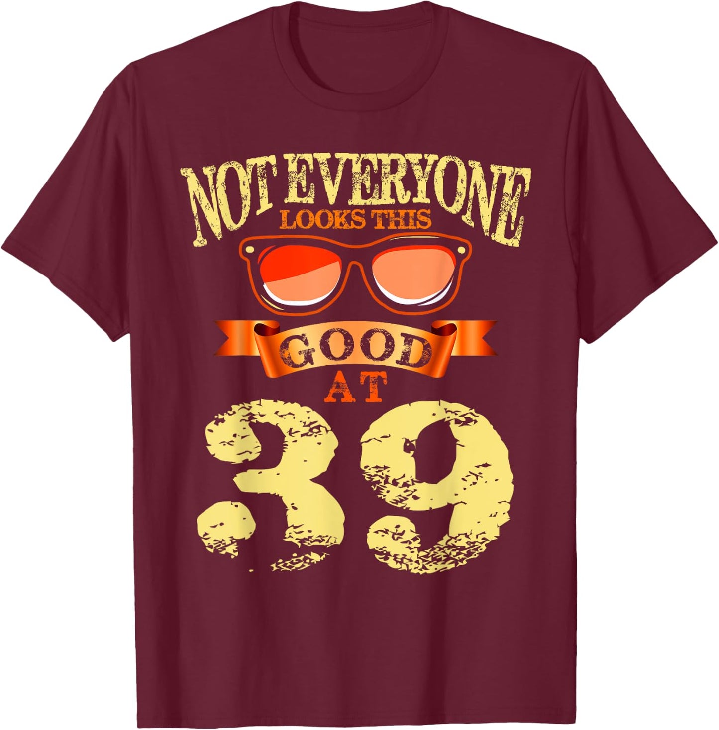 Not Everyone Look This Good At 39th Birthday 39 Yrs Old T-Shirt - T-Shirt | Maroon