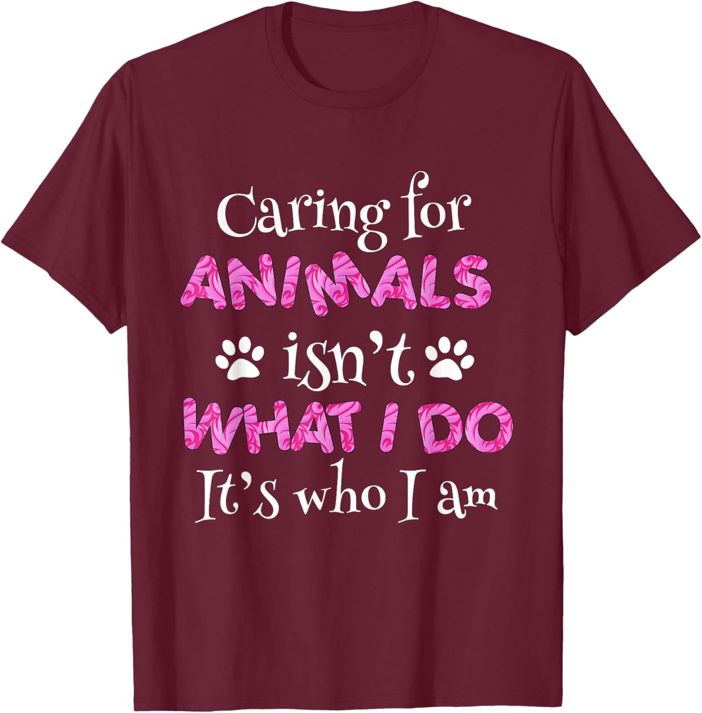 Caring for Animals Isn't What I do It's who I Am Shirt Women T-Shirt - T-Shirt | Maroon