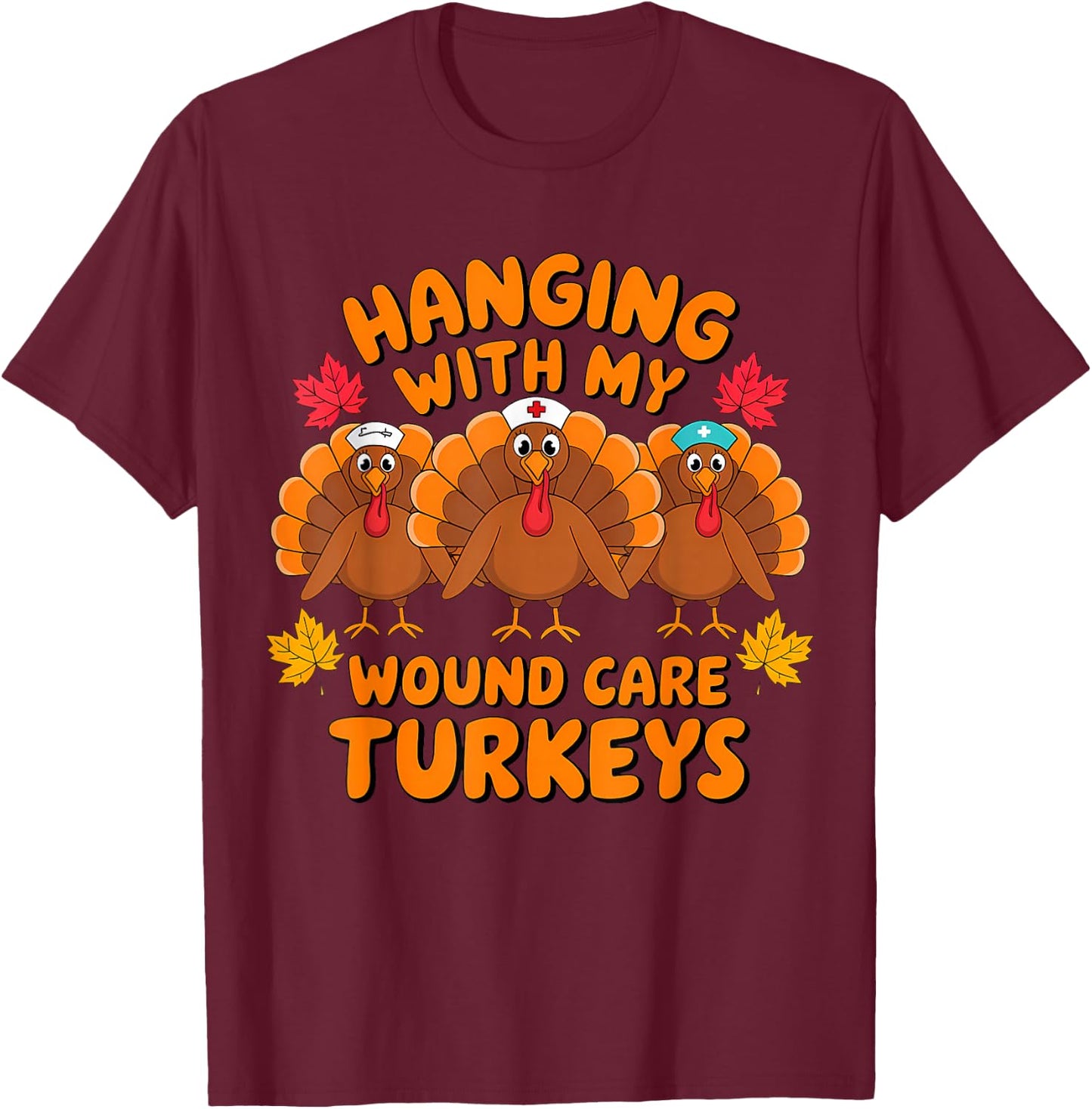 Hanging With My Wound Care Turkeys Funny Thanksgiving Nurse T-Shirt - T-Shirt | Maroon