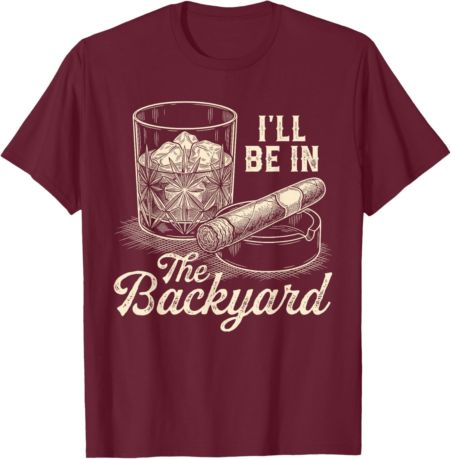I'll Be in The Backyard Cigar Funny Cigars Bourbon Whiskey T-Shirt - T-Shirt | Maroon