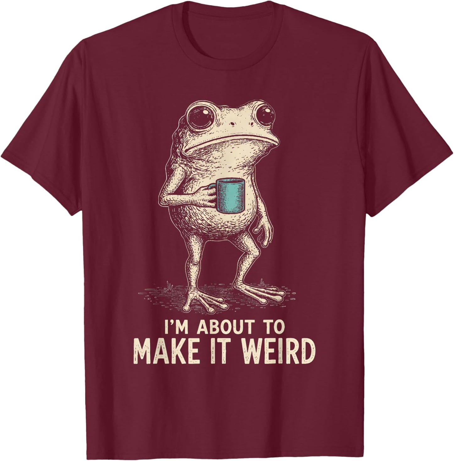 I'm About to Make It Weird Funny Frog T-Shirt - T-Shirt | Maroon