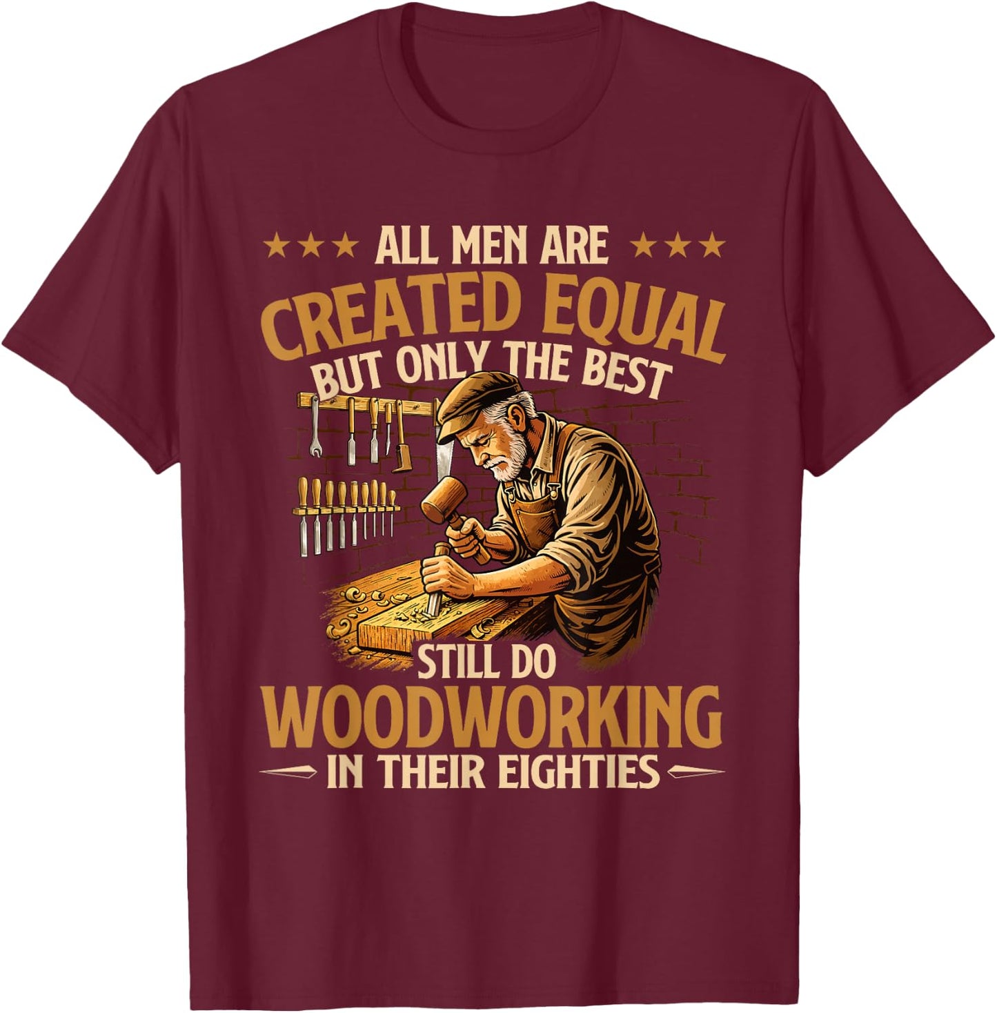 Only The Best Still Do Woodworking in Their Eighties T-Shirt - T-Shirt | Maroon