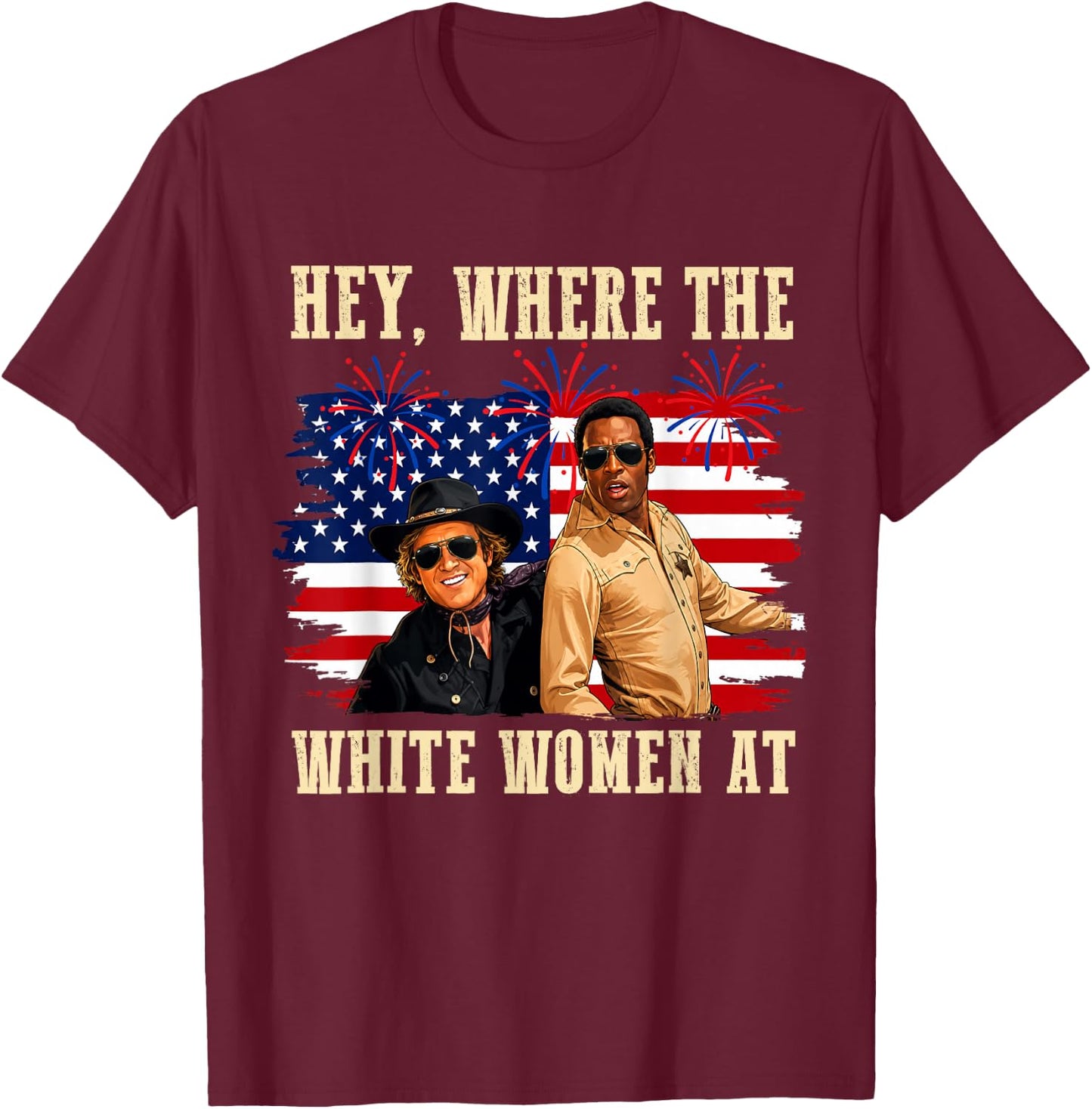 Hey Where The White Women AT Fourth July Humor T-Shirt - T-Shirt | Maroon