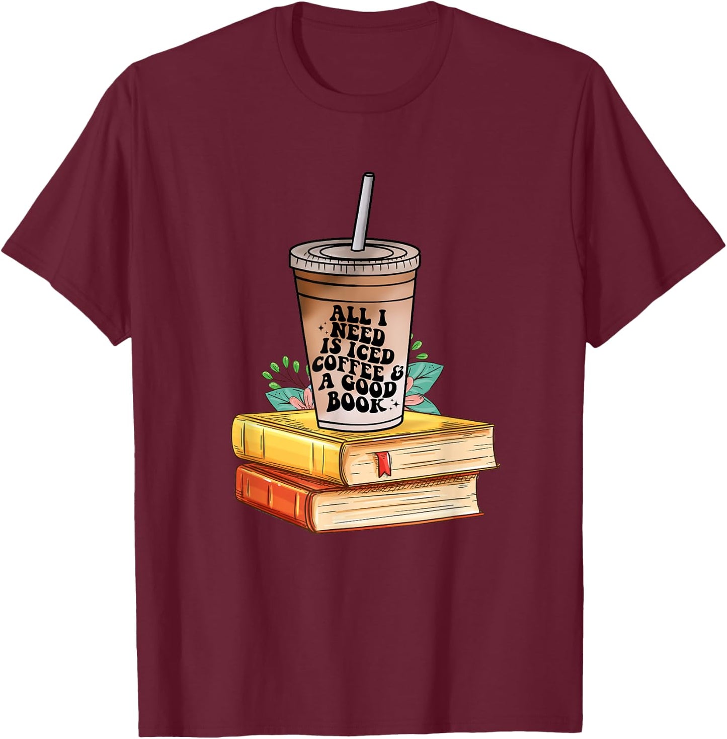 All I need Is Iced Coffee & a good book bookish love coffee T-Shirt - T-Shirt | Maroon