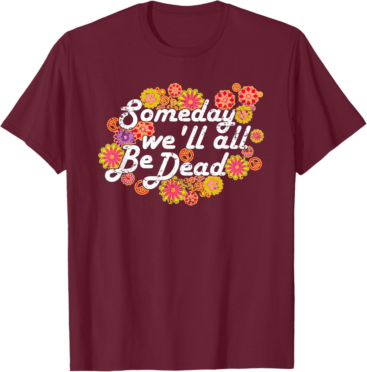 Someday We'll All Be Dead - Live Once- Macabre Gift Hippie T-Shirt - T-Shirt | Maroon