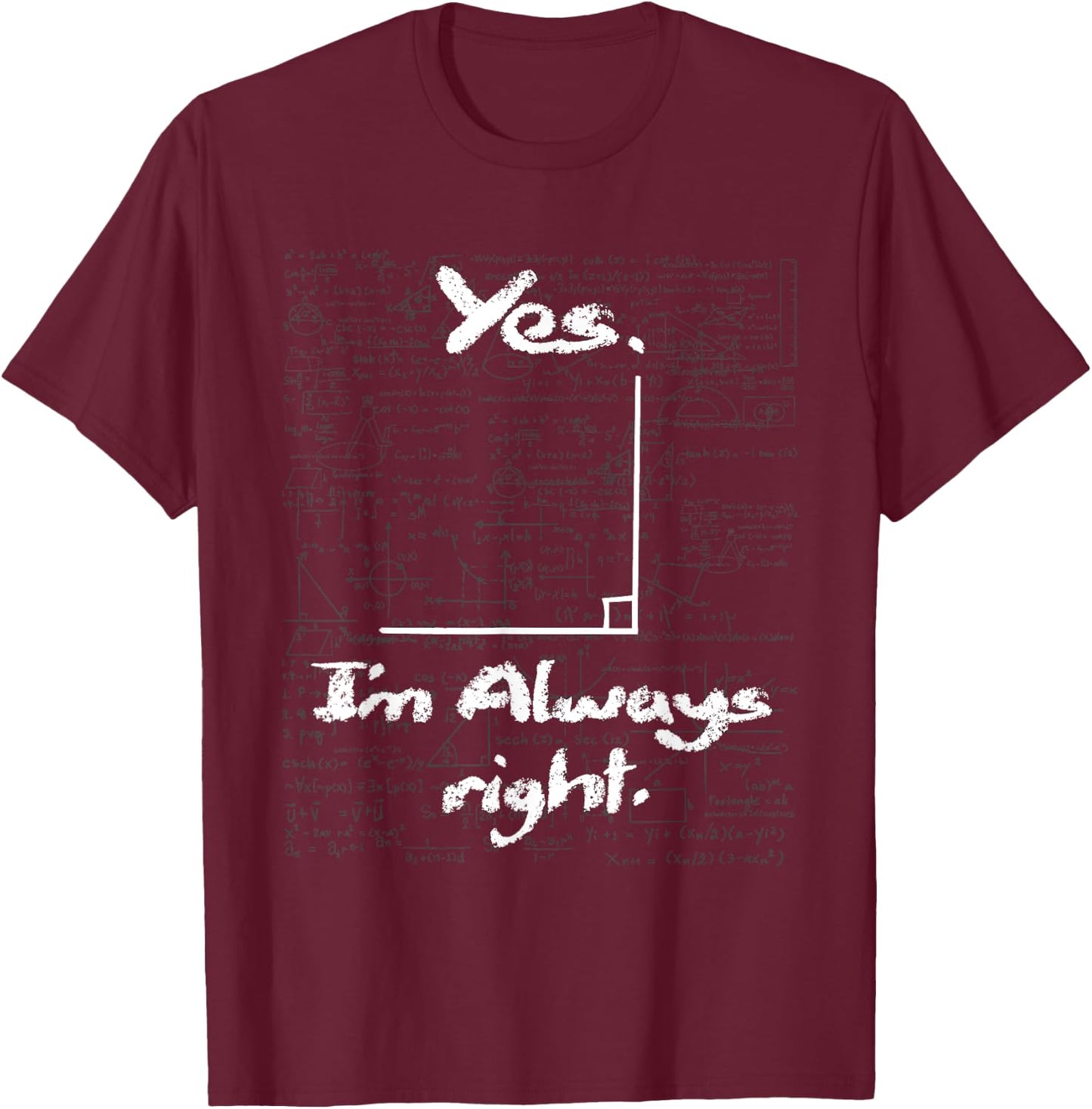 Yes I'm Always Right - Funny Math Lover Math Teacher T-Shirt - T-Shirt | Maroon