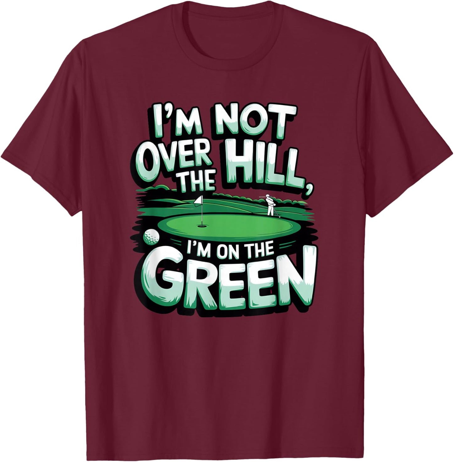 I'm Not Over The Hill, I'm On The Green Funny Golf T-Shirt - T-Shirt | Maroon