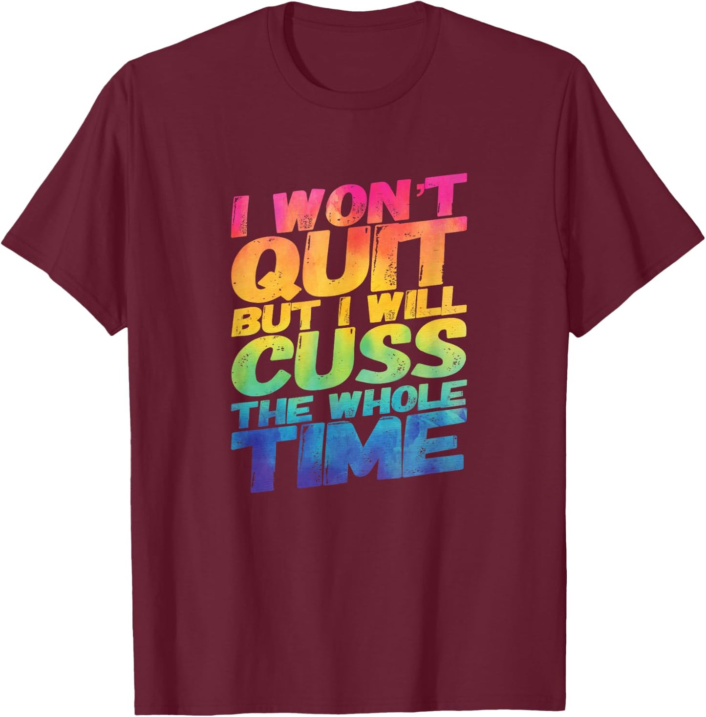 I Won't Quit But I Will Cuss The Whole Time T-Shirt - T-Shirt | Maroon