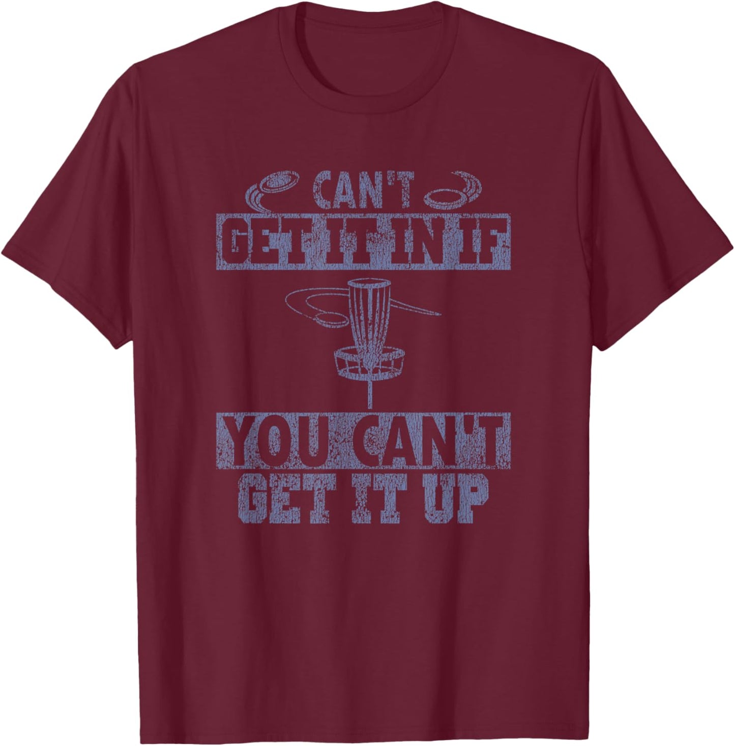 Can't Get It In If Can't Get Up Disc Golf Distressed T-Shirt - T-Shirt | Maroon