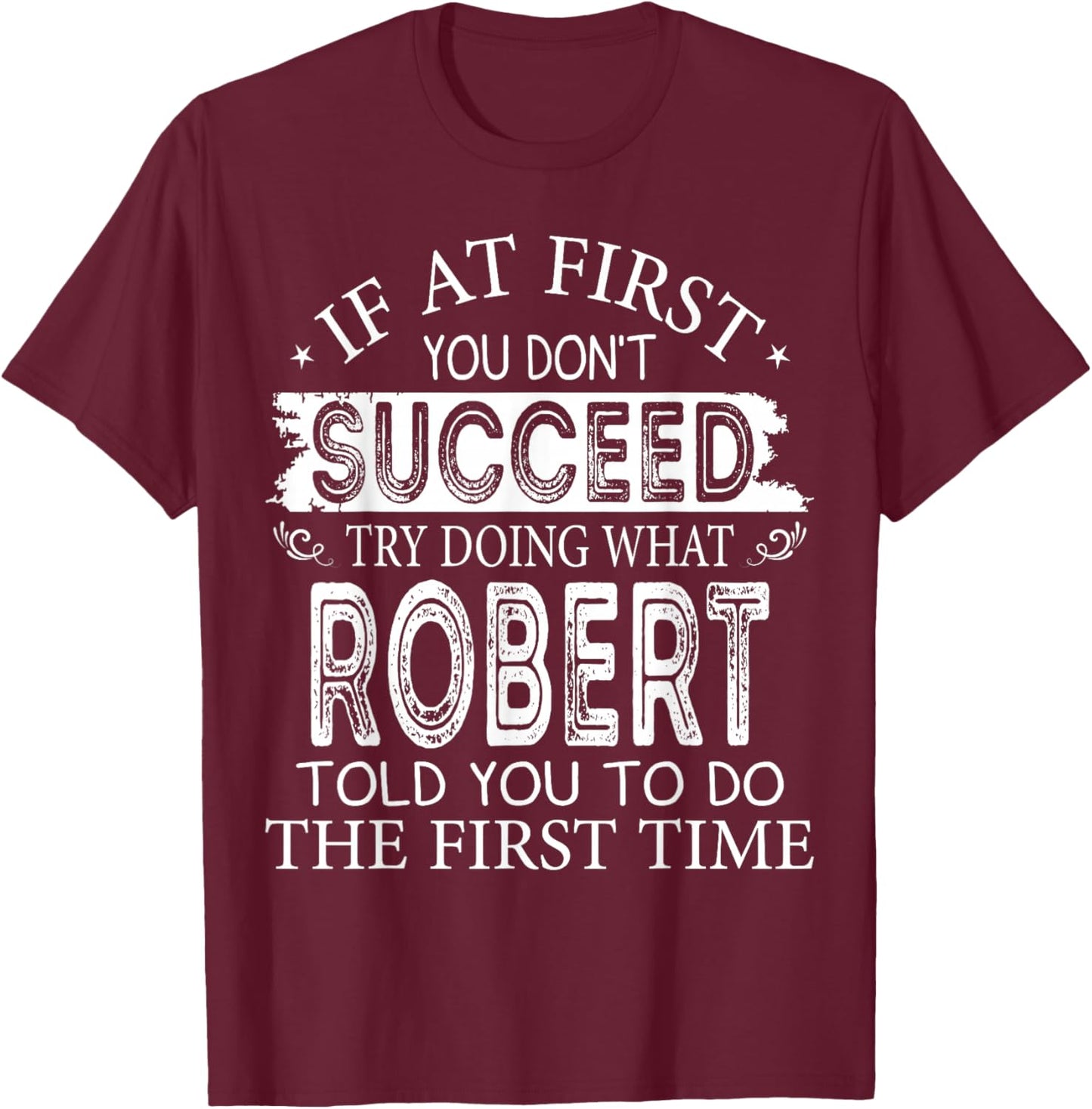 If At First You Don't Succeed Try Doing What Robert Told You T-Shirt - T-Shirt | Maroon
