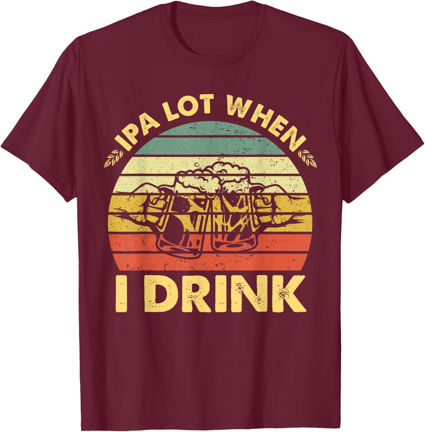 Funny Drinking Beer Party IPA A Lot When I Drink Drinker Men T-Shirt - T-Shirt | Maroon