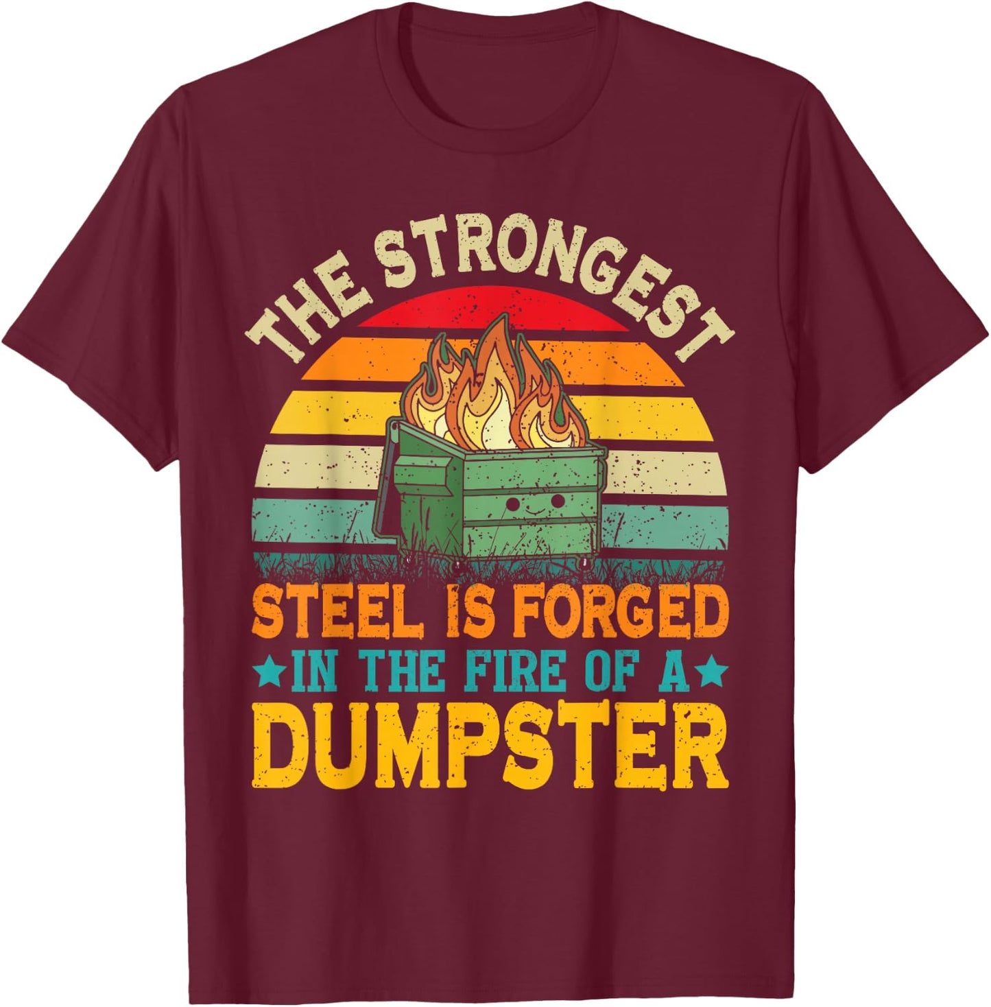 The Strongest Steel is Forged in the Fire of a Dumpster T-Shirt - T-Shirt | Maroon