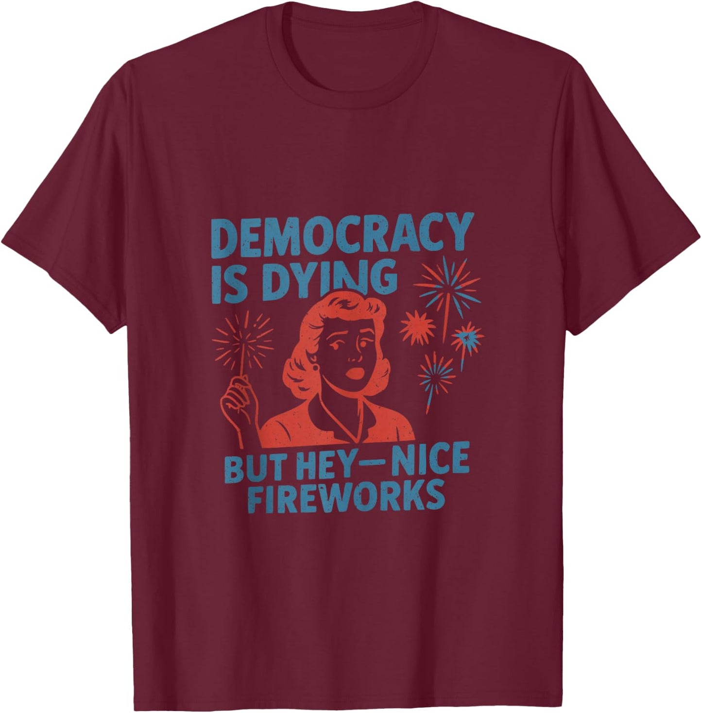 Funny Democracy is Dying But Hey Nice Fireworks 4th of July T-Shirt - T-Shirt | Maroon