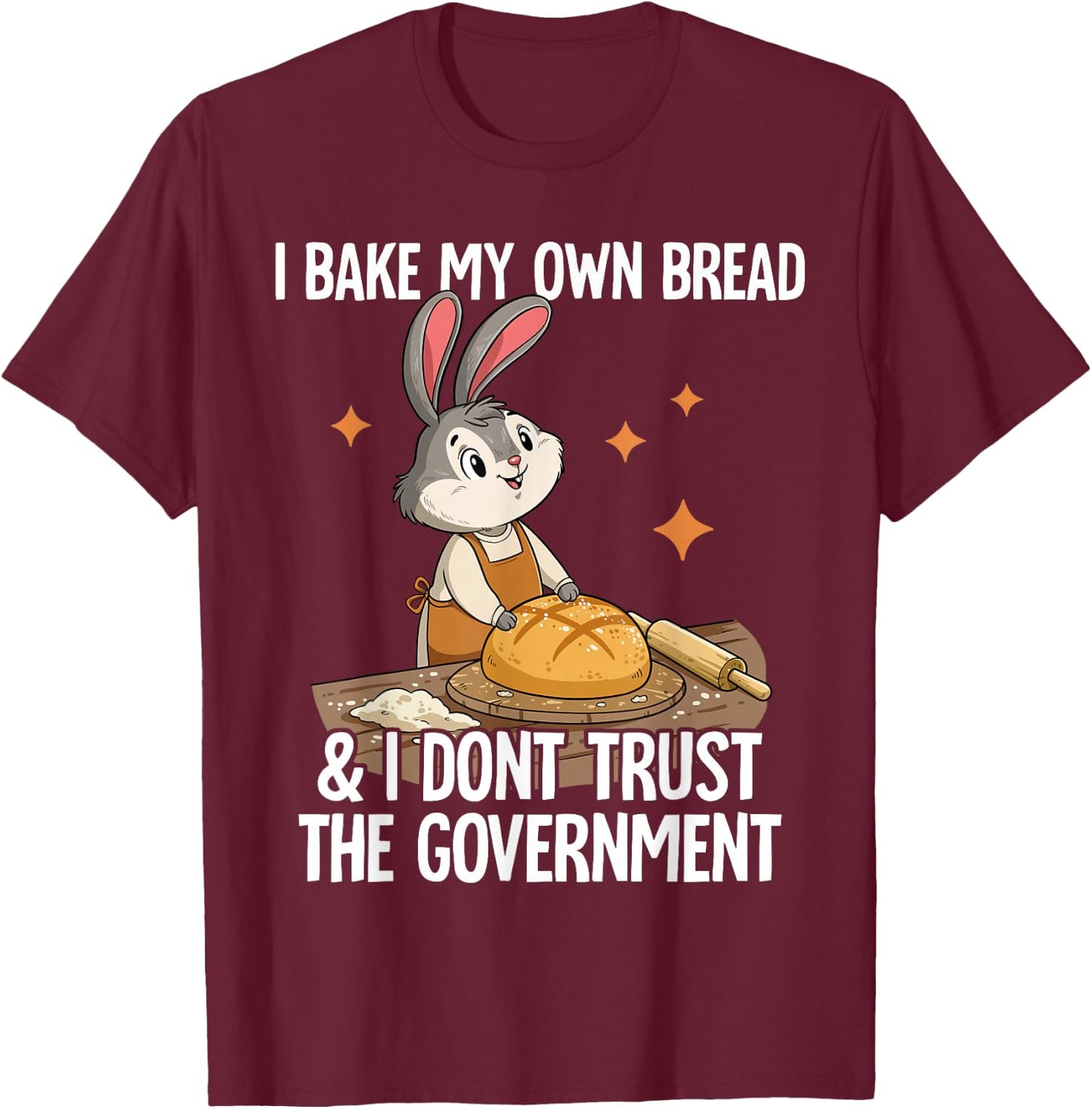 I Bake My Own Bread And I Dont Trust The Government T-Shirt - T-Shirt | Maroon