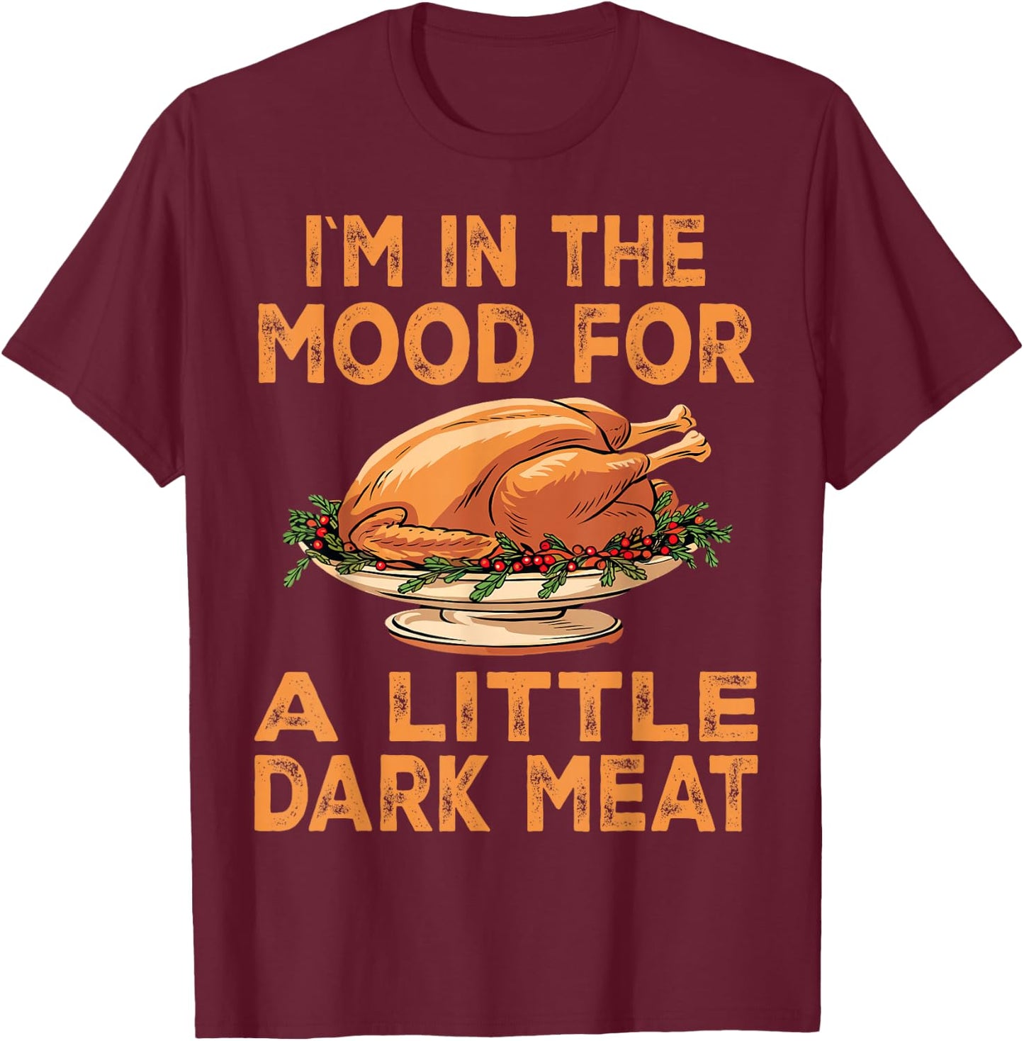 Thanksgiving I'm In The Mood For Dark Meat Dirty Adult Humor T-Shirt - T-Shirt | Maroon