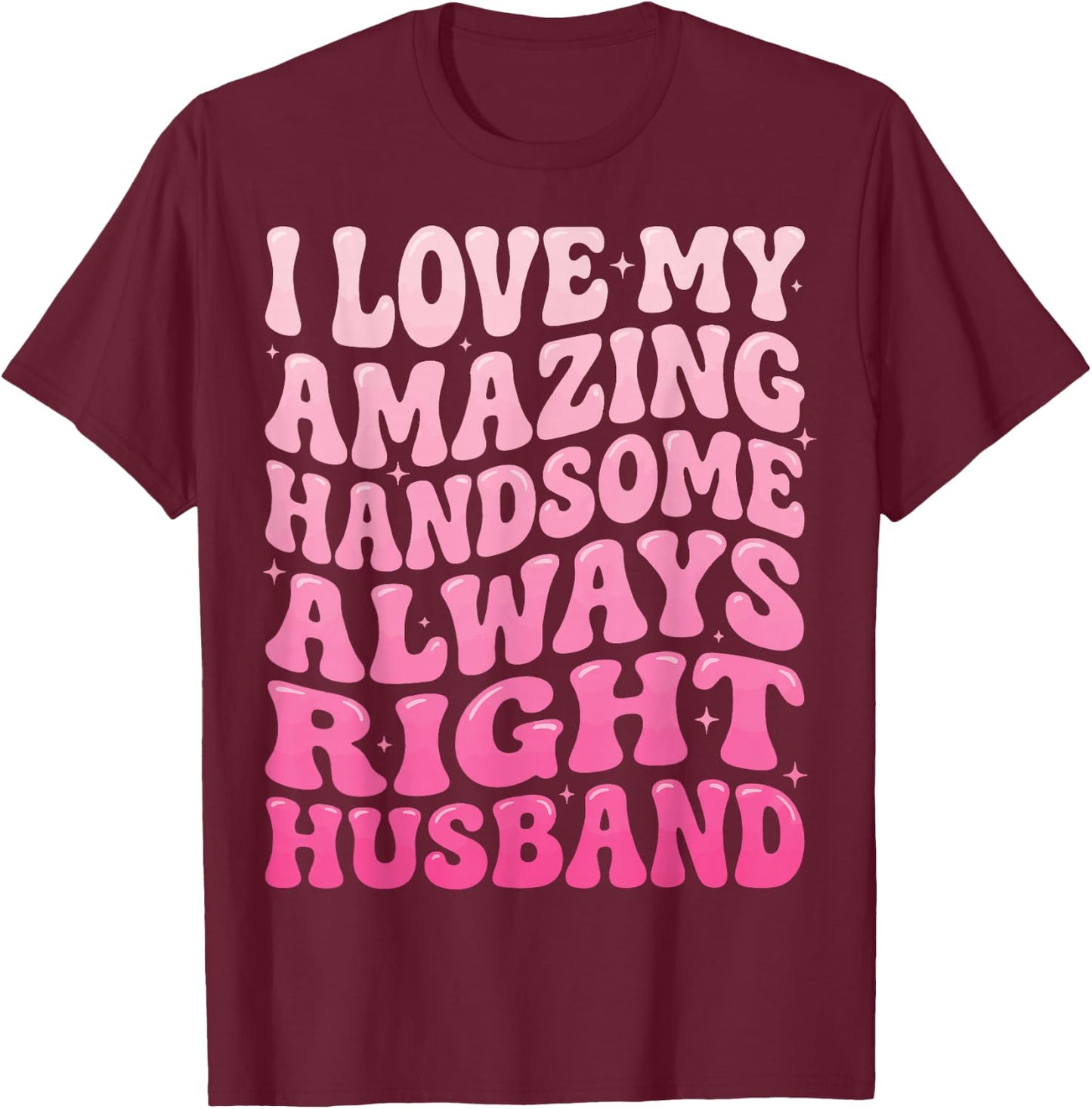I Love My Amazing Handsome Always Right Husband T-Shirt - T-Shirt | Maroon