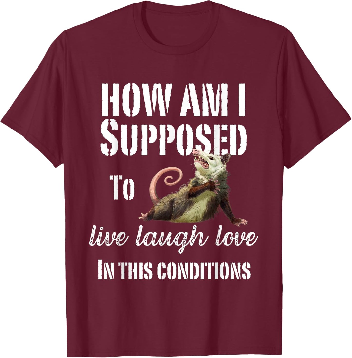 How Am I Supposed To Live Laugh Love In These Conditions T-Shirt - T-Shirt | Maroon