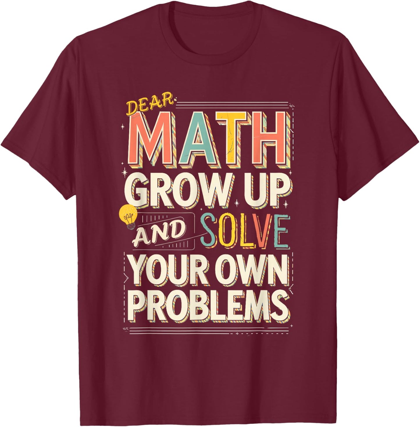Dear Math Grow Up Solve Your Own Problems Quote T-Shirt - T-Shirt | Maroon