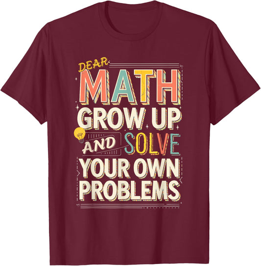 Dear Math Grow Up Solve Your Own Problems Quote T-Shirt - T-Shirt | Maroon