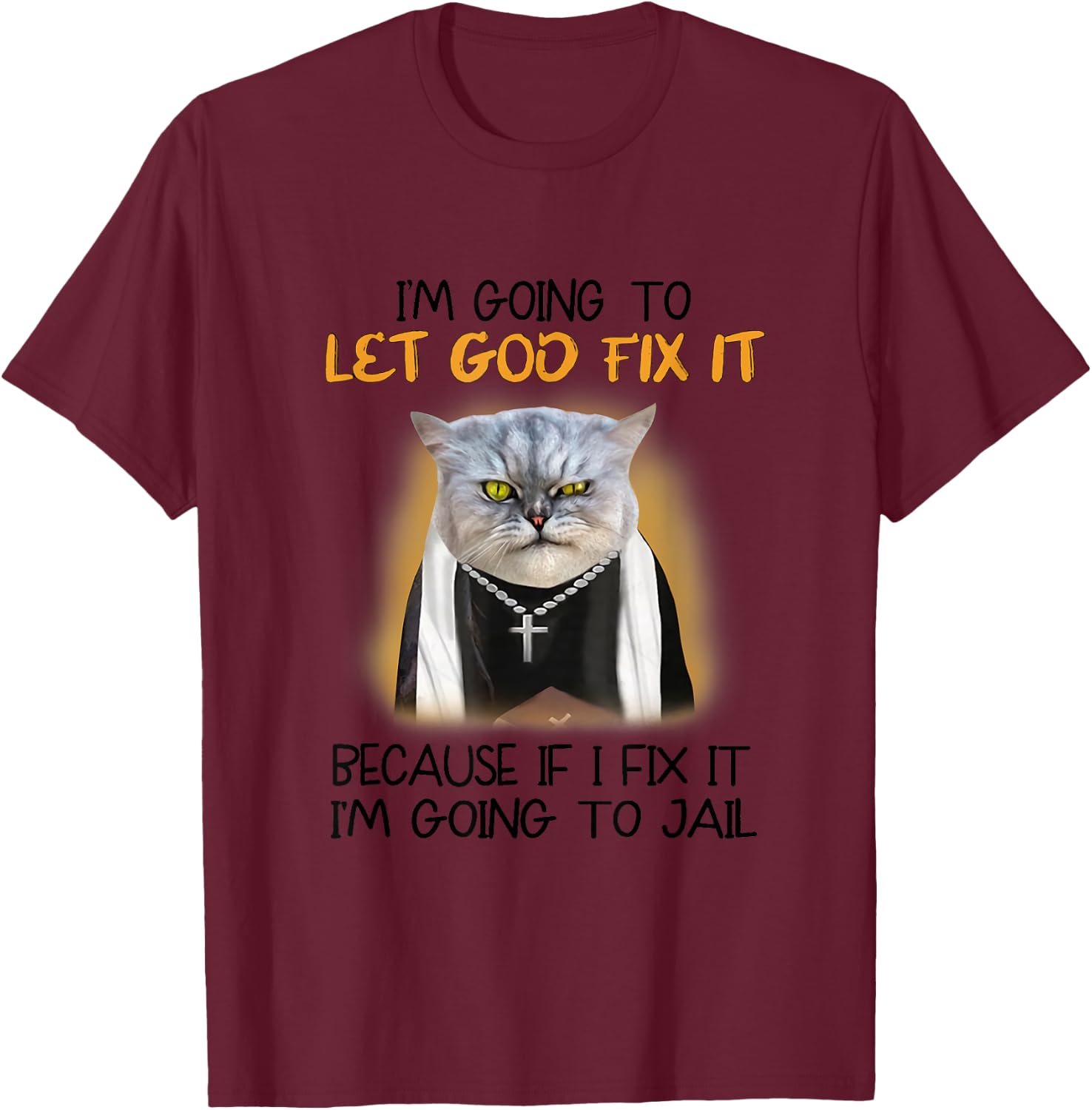 Cat Let God Fix It Because If I Fix It I'm Going To Jail T-Shirt - T-Shirt | Maroon