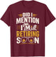 Did I Mention Im Retiring Soon T-Shirt - T-Shirt | Maroon