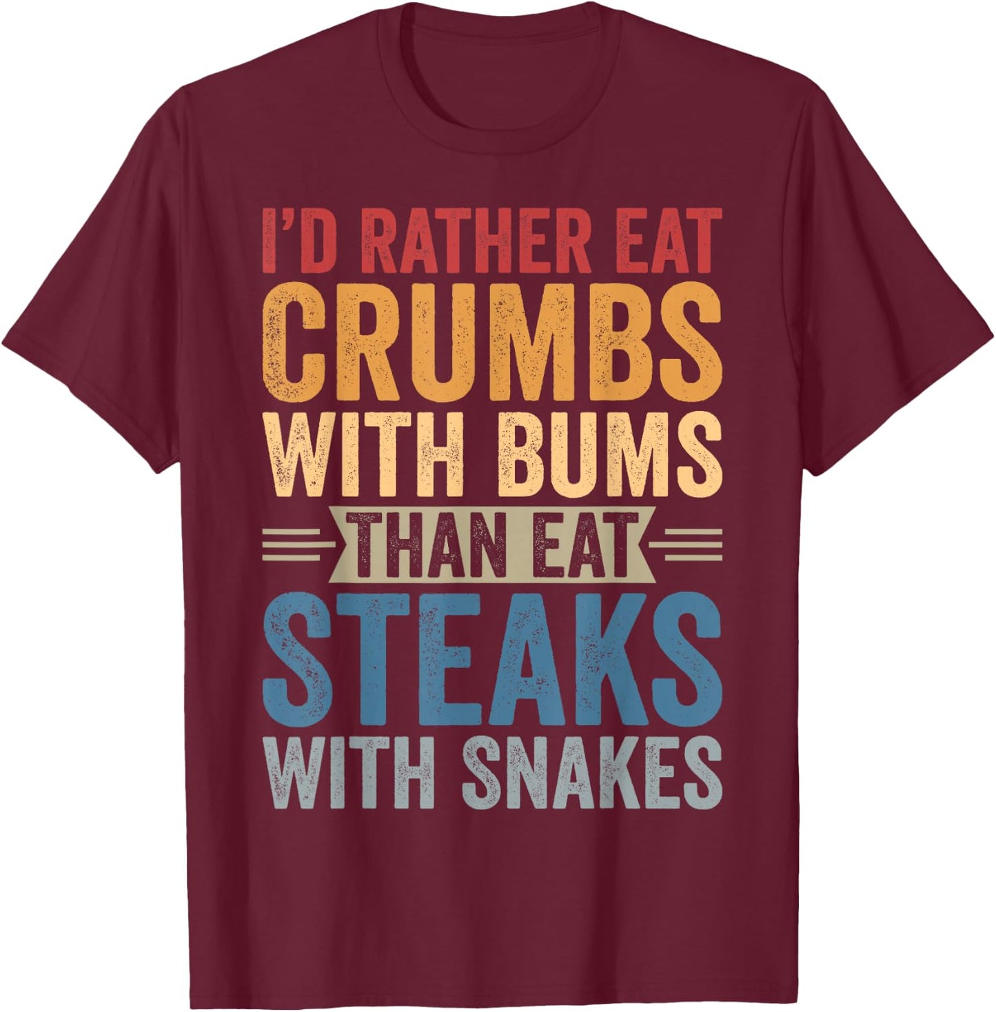 I'd Rather Eat Crumbs With Bums Than Eat Steaks With Snakes T-Shirt - T-Shirt | Maroon