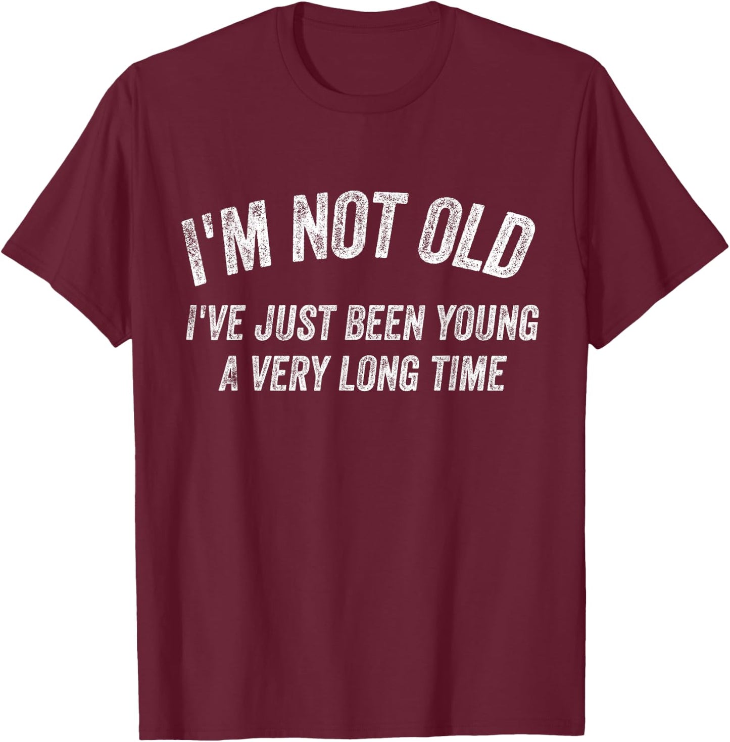 I'm not old I've just been young for a very long time T-Shirt - T-Shirt | Maroon