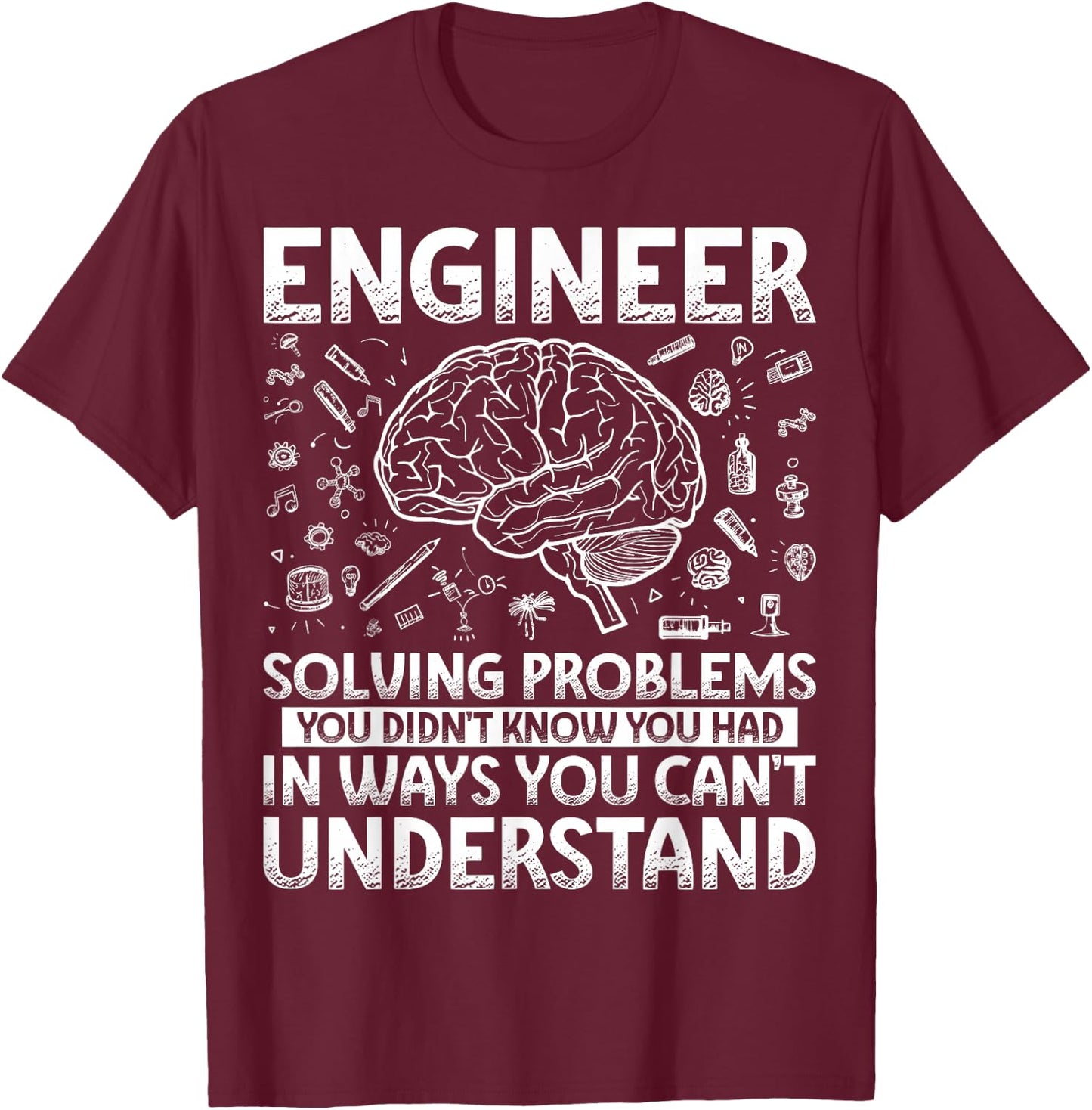 Engineering Gifts Apparel Women Kids. Funny Engineer Solving Problems You Didn't Know You Had In Ways You Can't Understand T-Shirt - T-Shirt | Maroon