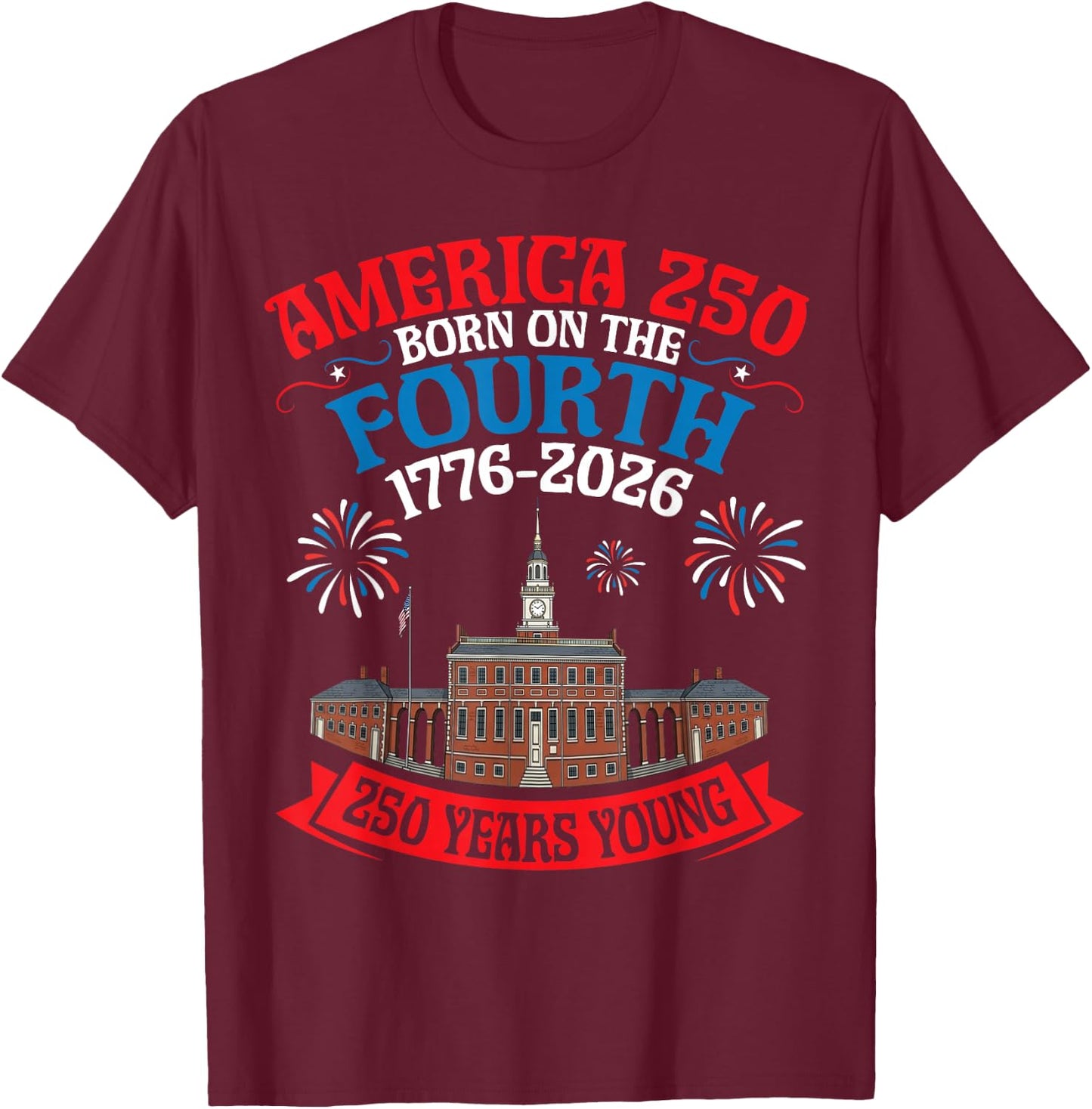 USA Born On The Fourth 250 Yrs Young 1776 to 2026 History T-Shirt - T-Shirt | Maroon