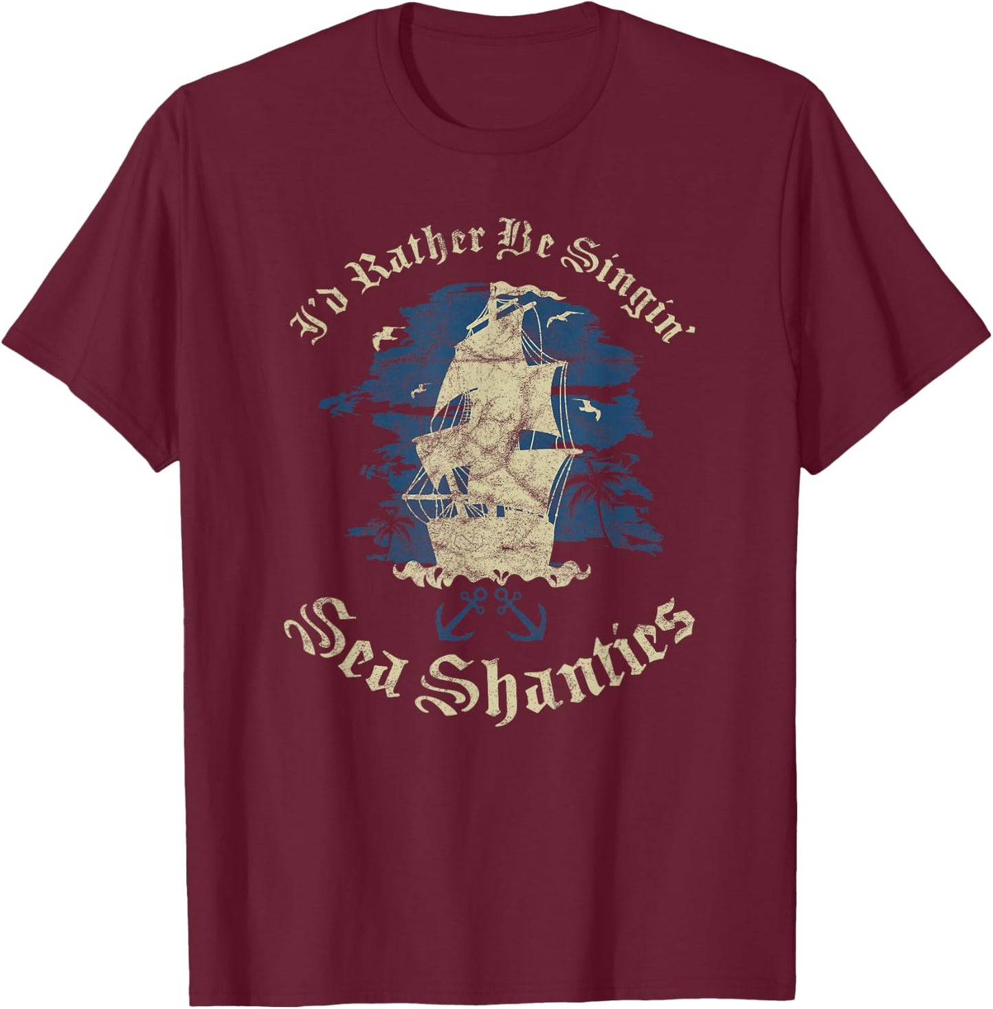 I'd Rather Be Singin Sea Shanties Funny Shanty Sailors T-Shirt - T-Shirt | Maroon