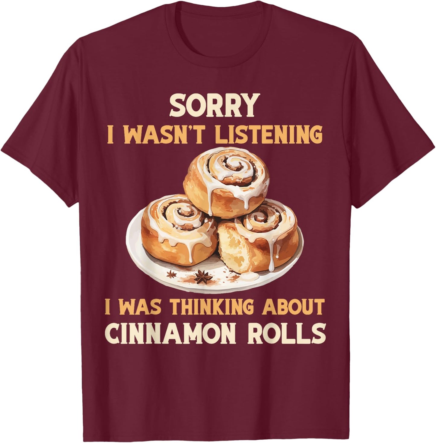 I was thinking Cinnamon Rolls Buns Foodie Baker T-Shirt - T-Shirt | Maroon