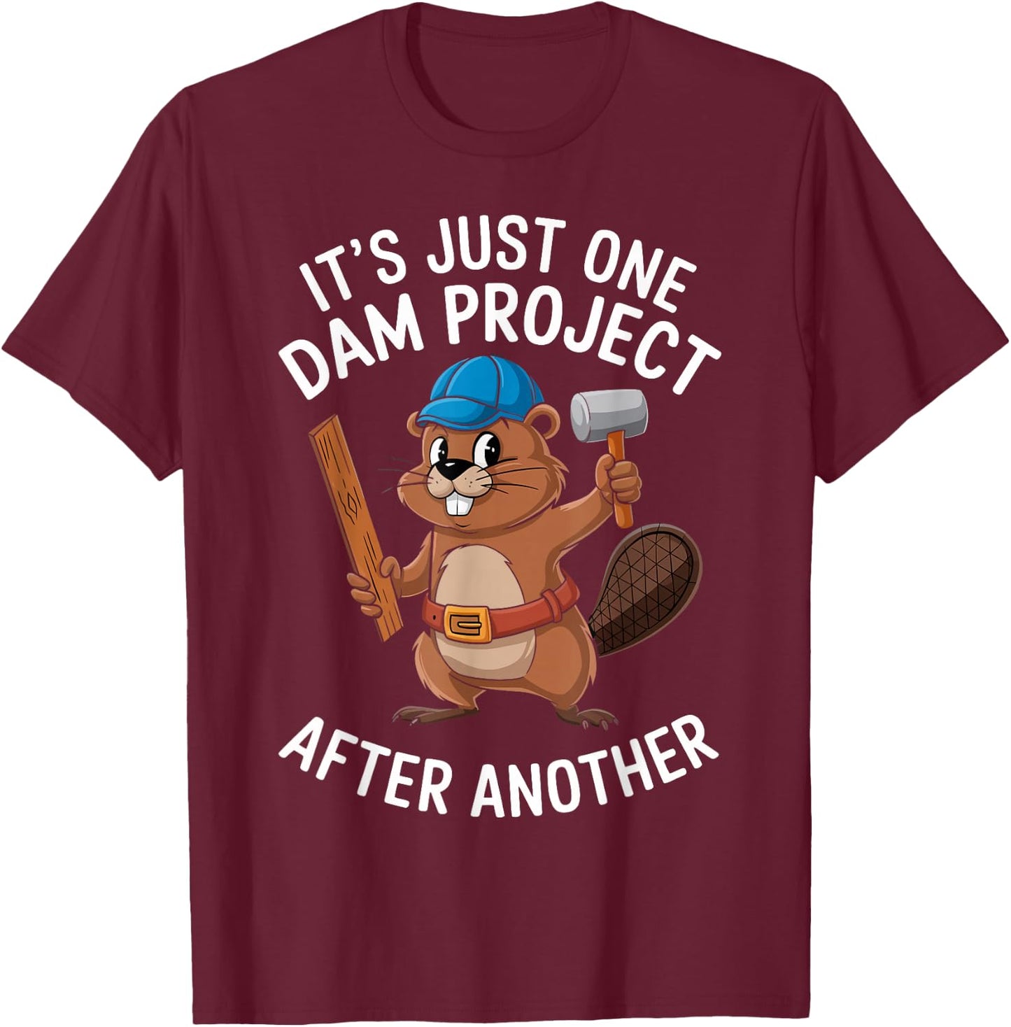 Beaver Carpenter It's Just One Dam Project After Another T-Shirt - T-Shirt | Maroon