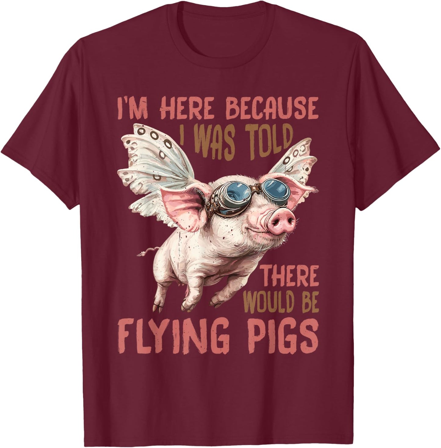 I'm Here Because I was Told There Would Be Flying Pigs_ T-Shirt - T-Shirt | Maroon