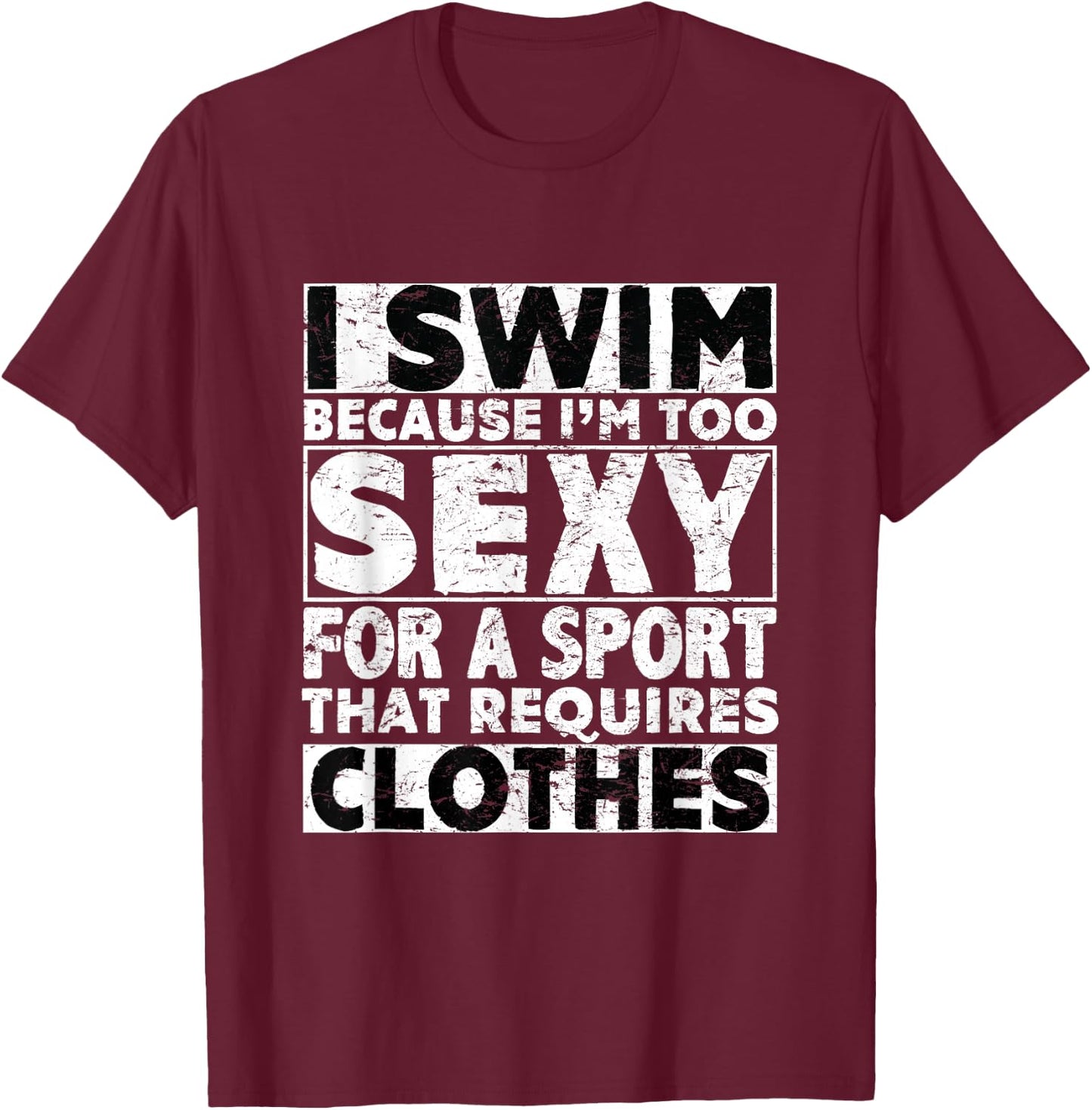 I Swim Because I'm Too Sexy For Sport That Requires Clothes T-Shirt - T-Shirt | Maroon