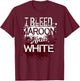 I Bleed Maroon And White Team Player Or Sports Fan T-Shirt - T-Shirt | Maroon
