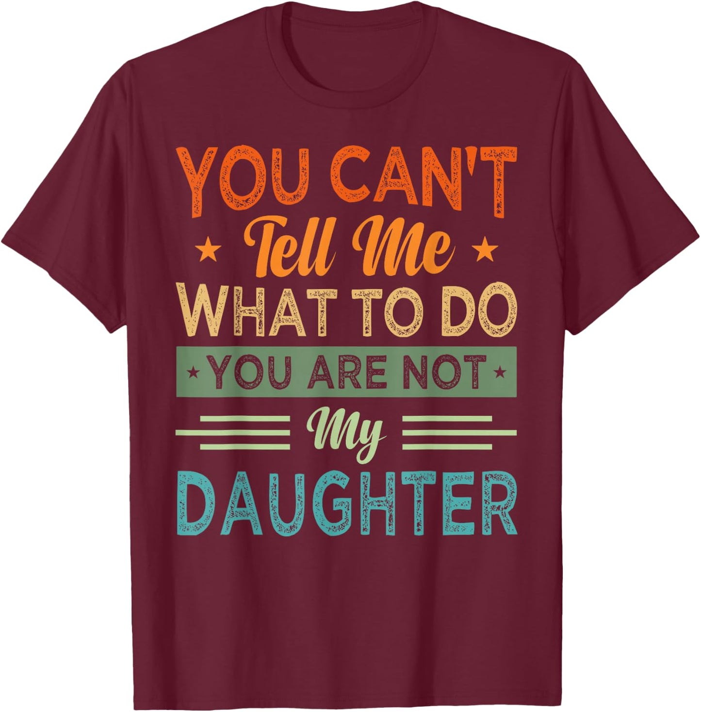 You Can't Tell Me What To Do You Are Not My Daughter T-Shirt - T-Shirt | Maroon