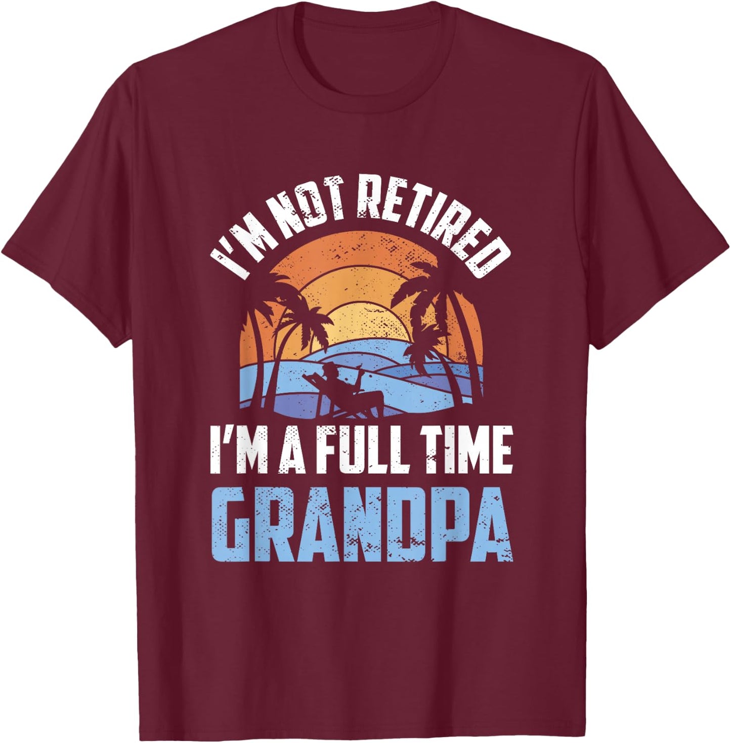 I'm Not Retired I'm A Full Time Grandpa Retirement Retiree T-Shirt - T-Shirt | Maroon