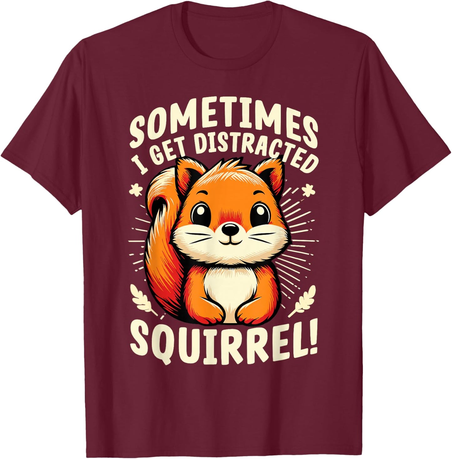 Sometimes I Get Distracted Squirrel Funny Squirrels T-Shirt - T-Shirt | Maroon