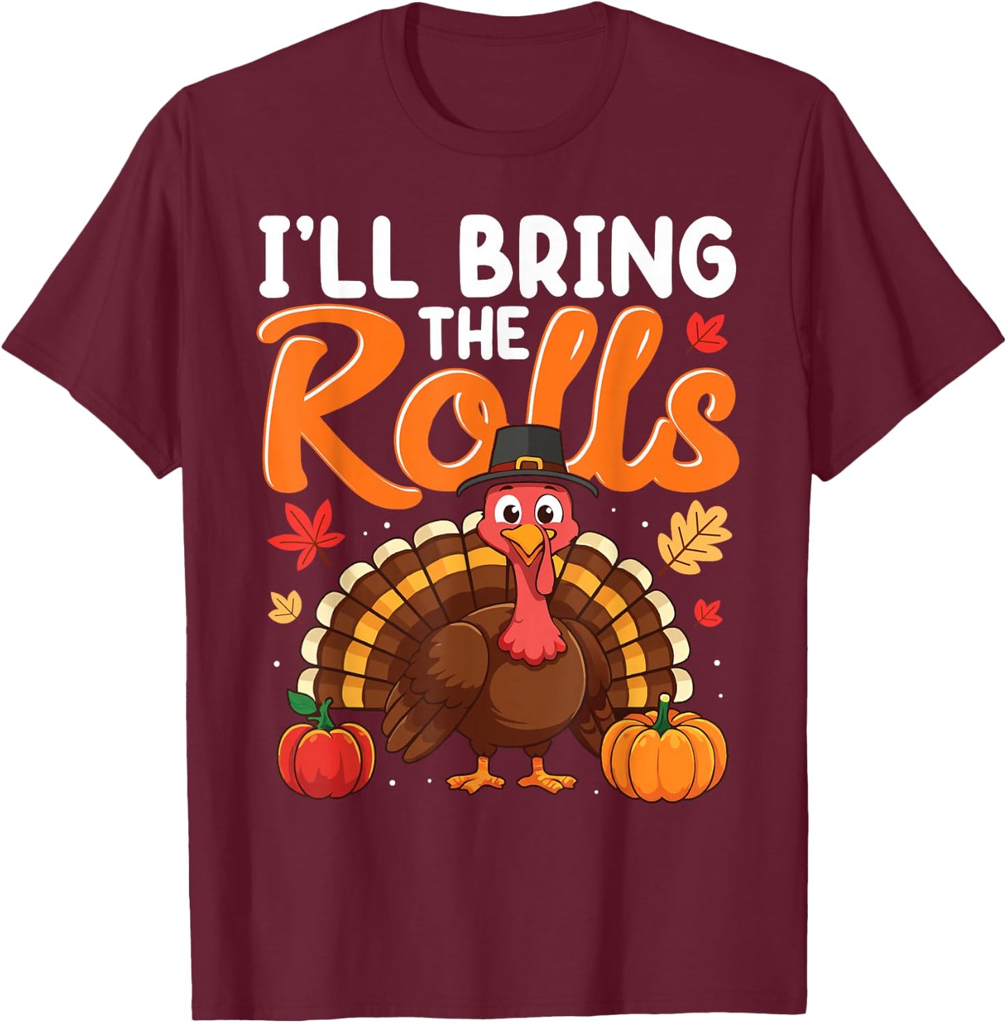 I'll Bring The Rolls Thanksgiving Turkey Humor Funny T-Shirt - T-Shirt | Maroon