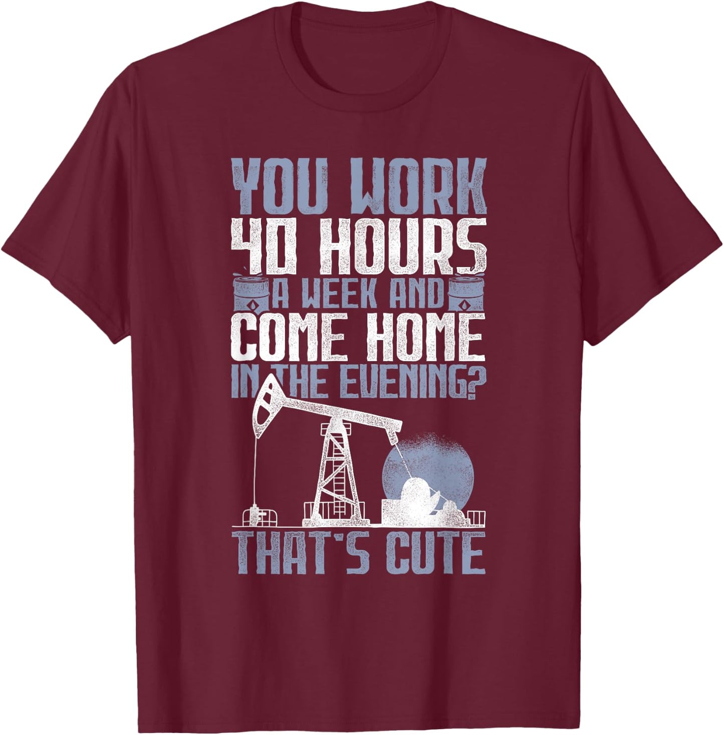 40 Hours? That's Cute - Oilfield Toughness Oilfield Workers T-Shirt - T-Shirt | Maroon