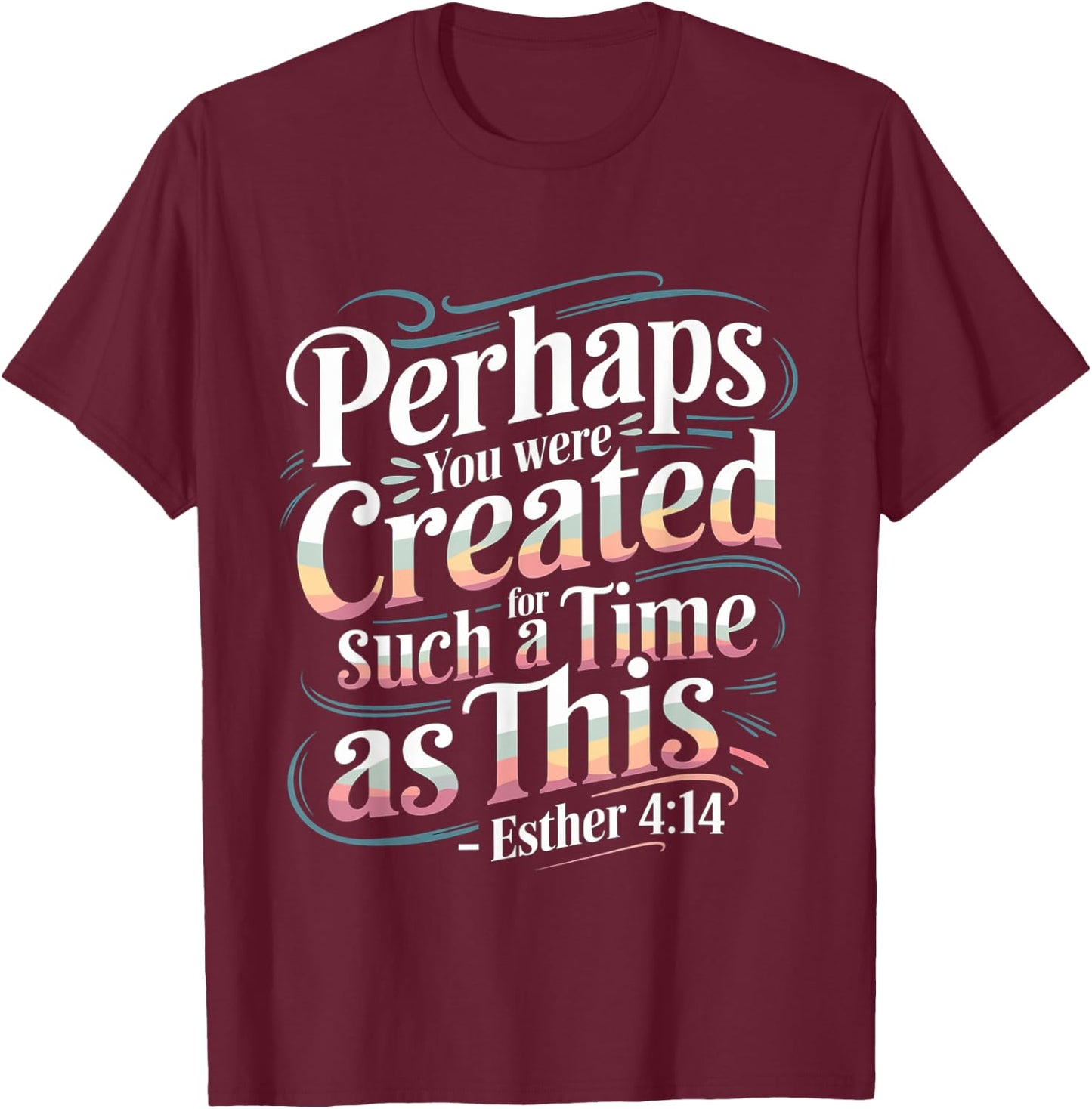 Perhaps You Were Created For Such A Time As This T-Shirt - T-Shirt | Maroon