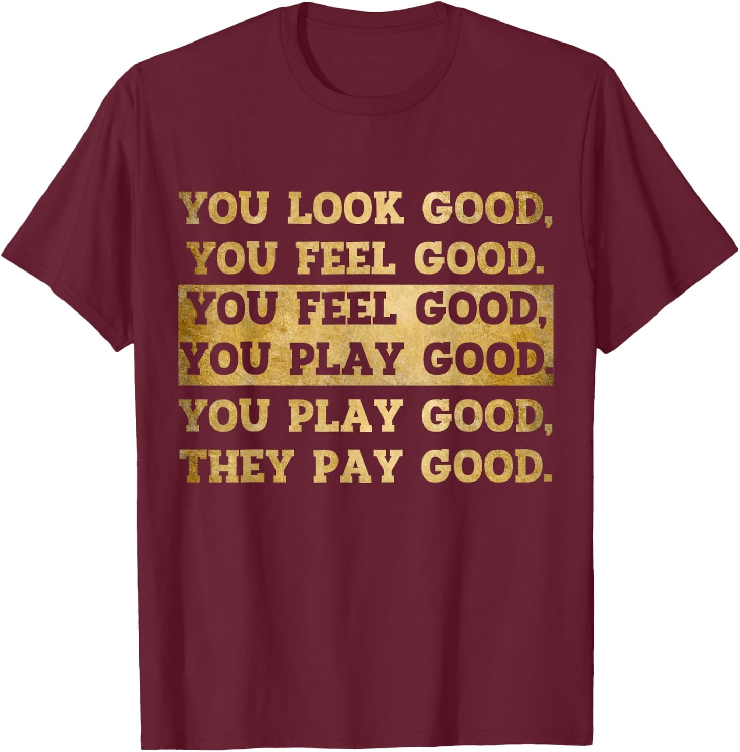You Look Good, You Feel Good, You Play Good, They Pay Good T-Shirt - T-Shirt | Maroon