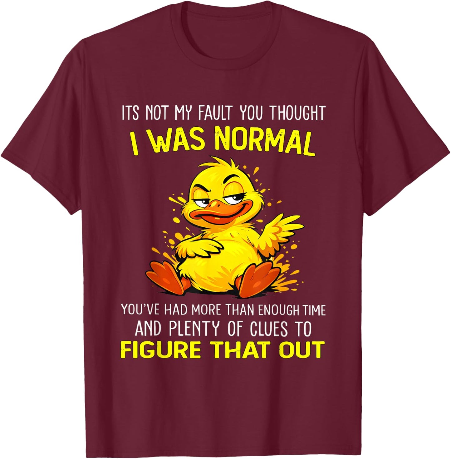 Duck Its Not My Fault You Thought I was Normal You’ve Had T-Shirt - T-Shirt | Maroon