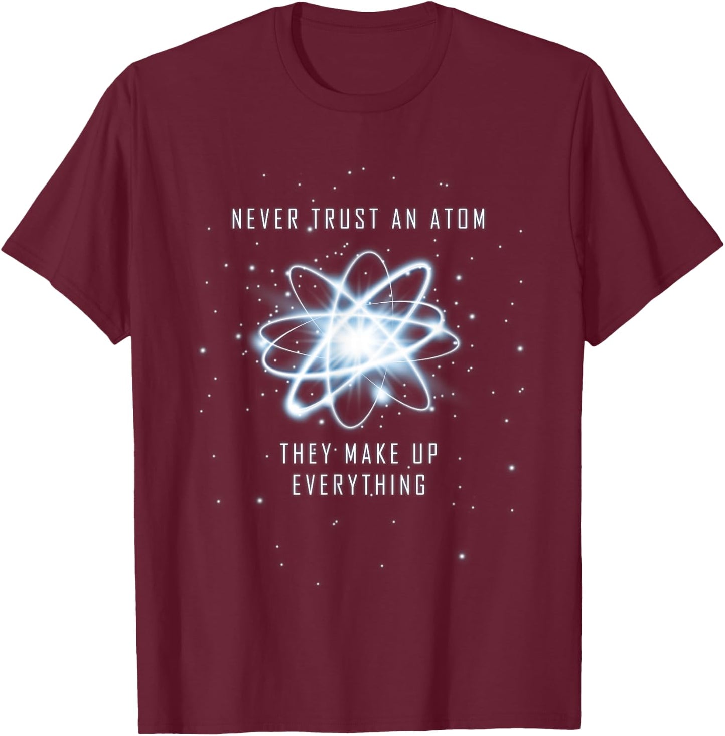 Never Trust an Atom They Make Up Everything T-Shirt - T-Shirt | Maroon