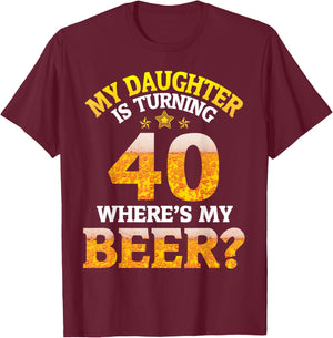 Mom Dad My Daughter Is Turning 40 Years Old Where's My Beer T-Shirt - T-Shirt | Maroon