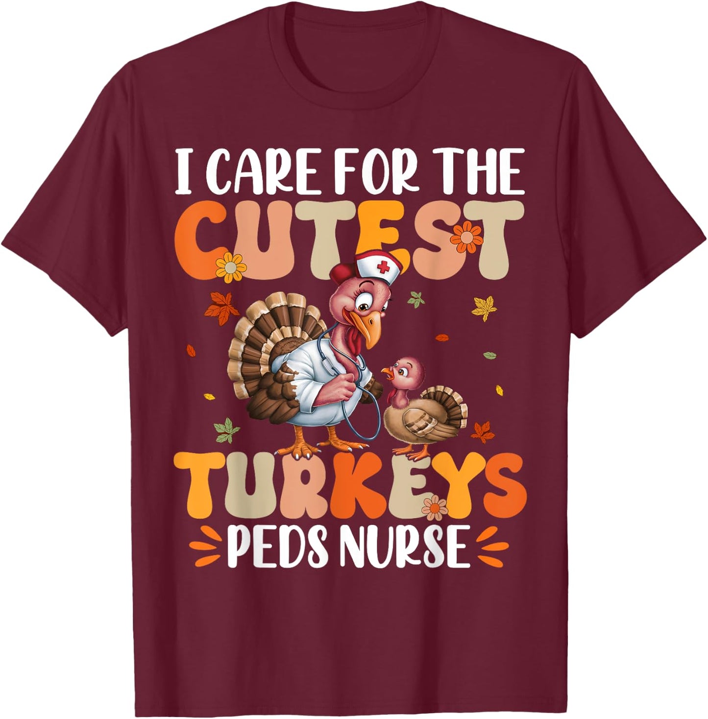 PEDS Nurse I Care For The Cutest Turkeys Thanksgiving T-Shirt - T-Shirt | Maroon